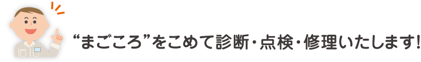 “まごころ“をこめて診断・点検・修理いたします!